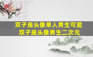 双子座头像单人男生可爱 双子座头像男生二次元